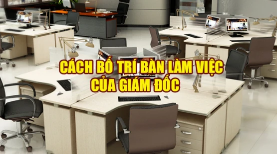Cách bố trí bàn làm việc của giám đốc 